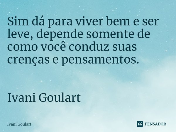 ⁠Sim dá para viver bem e ser leve, depende somente de como você conduz suas crenças e pensamentos. Ivani Goulart... Frase de Ivani Goulart.