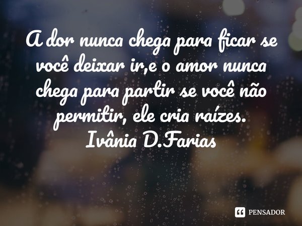 ⁠A dor nunca chega para ficar se você deixar ir,e o amor nunca chega para partir se você não permitir, ele cria raízes.
Ivânia D.Farias... Frase de Ivânia D.Farias.