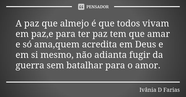 A paz que almejo é que todos vivam em paz,e para ter paz tem que amar e só ama,quem acredita em Deus e em si mesmo, não adianta fugir da guerra sem batalhar par... Frase de Ivânia D Farias.