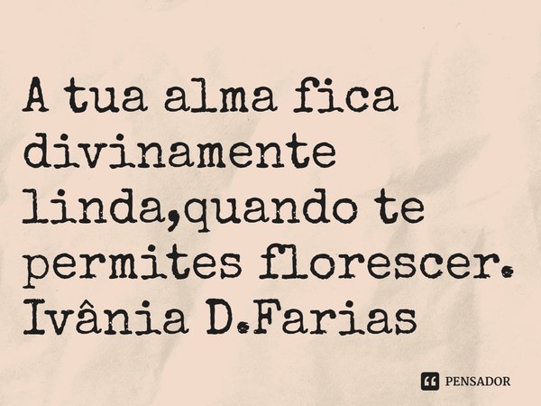 ⁠A tua alma fica divinamente linda,quando te permites florescer.
Ivânia D.Farias... Frase de Ivânia D.Farias.