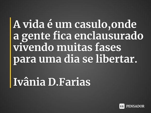 ⁠A vida é um casulo,onde a gente fica enclausurado vivendo muitas fases para uma dia se libertar.
Ivânia D.Farias... Frase de Ivânia D.Farias.
