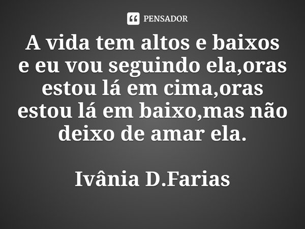 ⁠A vida tem altos e baixos e eu vou seguindo ela,oras estou lá em cima,oras estou lá em baixo,mas não deixo de amar ela.
Ivânia D.Farias... Frase de Ivânia D.Farias.