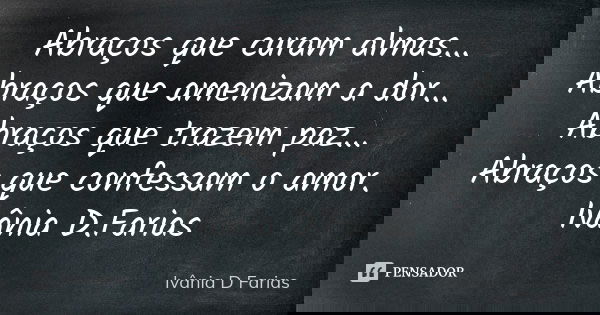 Abraços que curam almas... Abraços que amenizam a dor... Abraços que trazem paz... Abraços que confessam o amor. Ivânia D.Farias... Frase de Ivânia D.Farias.