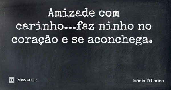 Amizade com carinho...faz ninho no coração e se aconchega.... Frase de Ivânia D.Farias.