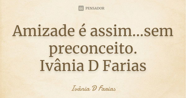 Amizade é assim...sem preconceito. Ivânia D Farias... Frase de Ivânia D Farias.