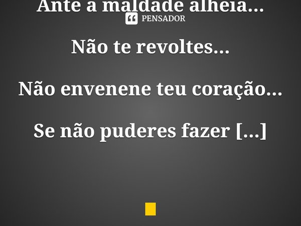 ⁠Ante a maldade alheia...
Não te revoltes...
Não envenene teu coração...
Se não puderes fazer nada...
Ajude com tua oração.
Ivânia D.Farias... Frase de Ivânia D.Farias.