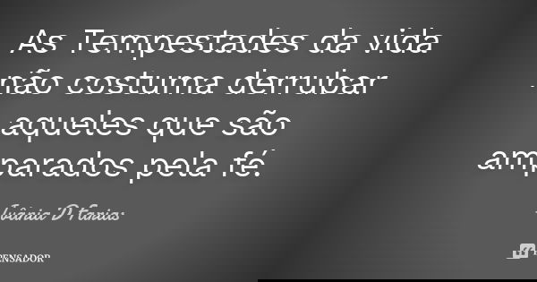 As Tempestades da vida não costuma derrubar aqueles que são amparados pela fé.... Frase de Ivânia D. Farias.