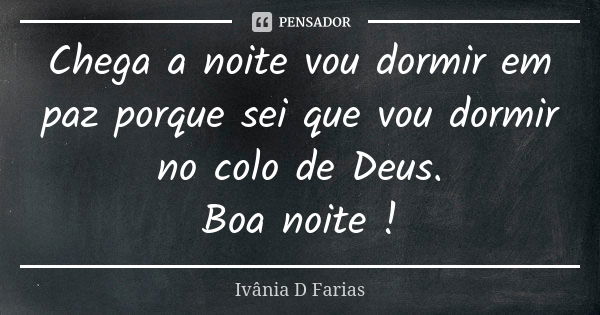 Chega a noite vou dormir em paz porque sei que vou dormir no colo de Deus. Boa noite !... Frase de Ivânia D Farias.