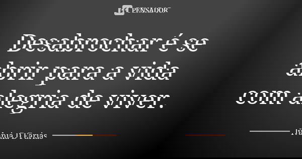 Desabrochar é se abrir para a vida com alegria de viver.... Frase de Ivânia D Farias.
