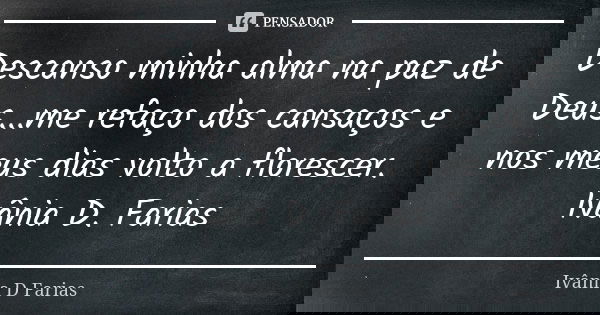 Descanso minha alma na paz de Deus...me refaço dos cansaços e nos meus dias volto a florescer. Ivânia D. Farias... Frase de Ivânia D. Farias.