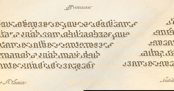 Deus abençoe os que se dedicam a enfeitar a vida com delicadezas que encantam os olhos e enternece a alma,tornando a vida mais bela com os encantos vindo do cor... Frase de Ivânia D Farias.