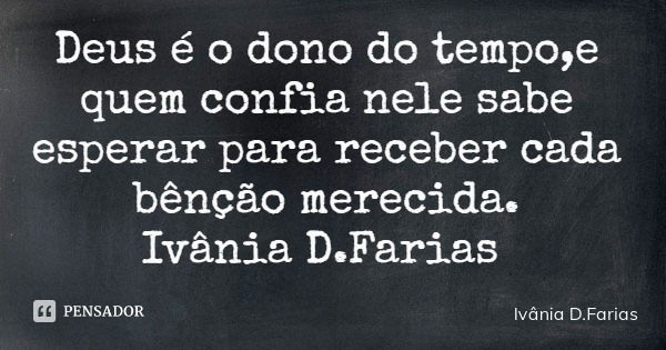 Deus é o dono do tempo,e quem confia nele sabe esperar para receber cada bênção merecida. Ivânia D.Farias... Frase de Ivânia D.Farias.