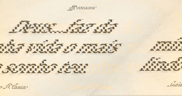 Deus...faz da minha vida o mais lindo sonho teu.... Frase de Ivânia D. Farias.