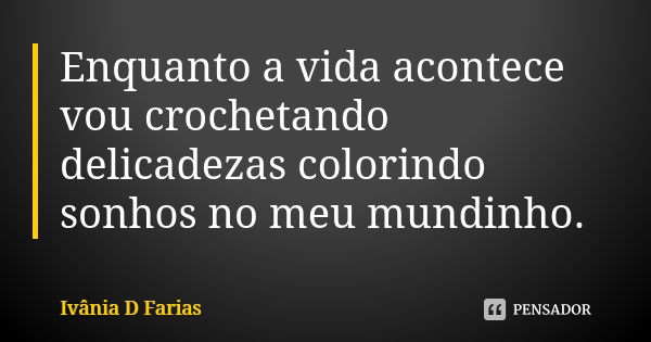 Enquanto a vida acontece vou crochetando delicadezas colorindo sonhos no meu mundinho.... Frase de Ivânia D Farias.