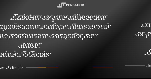 Existem os que dilaceram corações com a dor,e Deus envia os que restauram corações por amor. Ivânia D Farias... Frase de Ivânia D Farias.