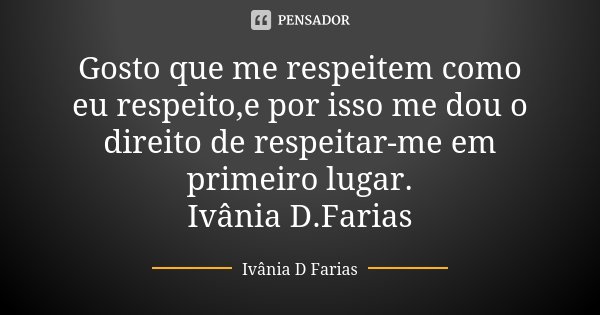 Gosto que me respeitem como eu respeito,e por isso me dou o direito de respeitar-me em primeiro lugar. Ivânia D.Farias... Frase de Ivânia D.Farias.
