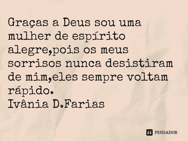 ⁠Graças a Deus sou uma mulher de espírito alegre,pois os meus sorrisos nunca desistiram de mim,eles sempre voltam rápido.
Ivânia D.Farias... Frase de Ivânia D.Farias.