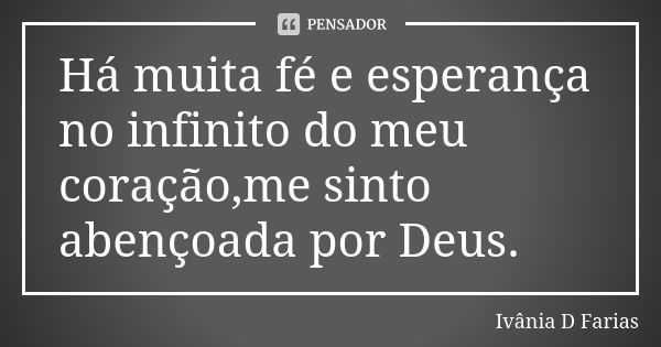 Há muita fé e esperança no infinito do meu coração,me sinto abençoada por Deus.... Frase de Ivânia D Farias.