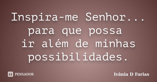 Inspira-me Senhor... para que possa ir além de minhas possibilidades.... Frase de Ivânia D Farias.