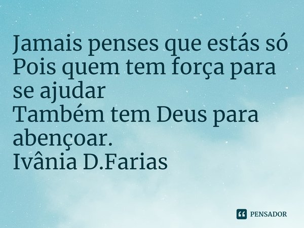 ⁠Jamais penses que estás só
Pois quem tem força para se ajudar
Também tem Deus para abençoar.
Ivânia D.Farias... Frase de Ivânia D.Farias.