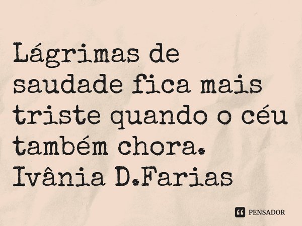 ⁠Lágrimas de saudade fica mais triste quando o céu também chora.
Ivânia D.Farias... Frase de Ivânia D.Farias.
