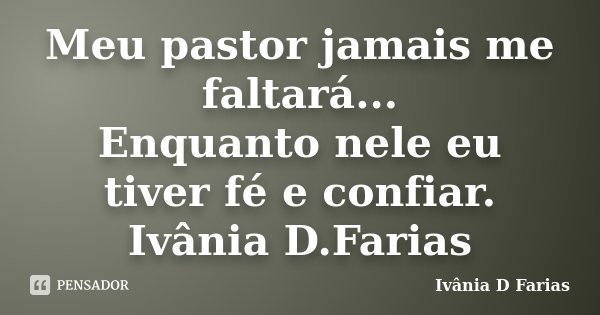 Meu pastor jamais me faltará... Enquanto nele eu tiver fé e confiar. Ivânia D.Farias... Frase de Ivânia D.Farias.