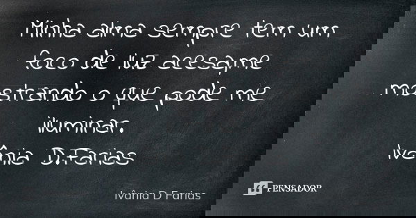 Minha alma sempre tem um foco de luz acesa,me mostrando o que pode me iluminar. Ivânia D.Farias... Frase de Ivânia D.Farias.