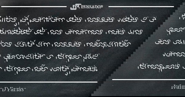 Muitos já partiram das nossas vidas e a oportunidade de nos amarmos mais uns aos outros está em nossas mãos,então vamos aproveitar o tempo que temos,pois o temp... Frase de Ivânia D Farias.