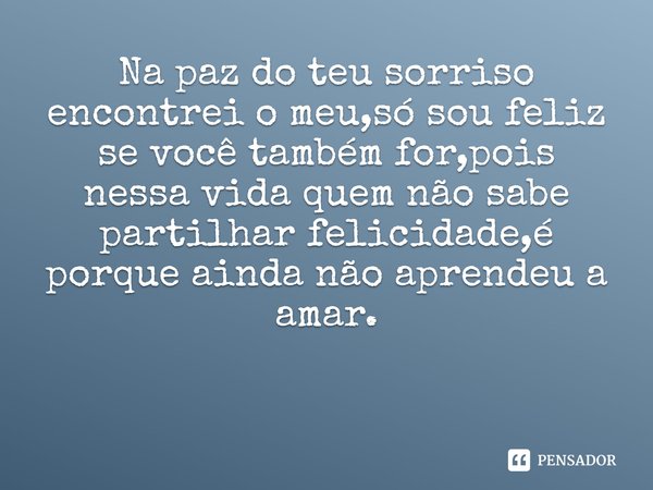⁠Na paz do teu sorriso encontrei o meu,só sou feliz se você também for,pois nessa vida quem não sabe partilhar felicidade,é porque ainda não aprendeu a amar.... Frase de Ivânia D.Farias.