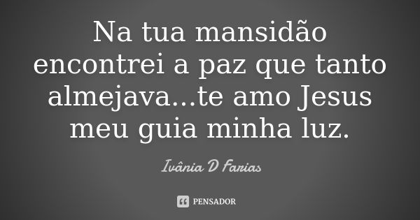 Na tua mansidão encontrei a paz que tanto almejava...te amo Jesus meu guia minha luz.... Frase de Ivânia D Farias.