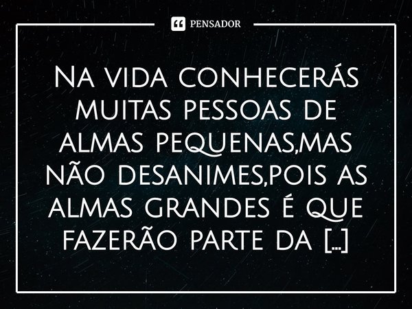 ⁠Na vida conhecerás muitas pessoas de almas pequenas,mas não desanimes,pois as almas grandes é que fazerão parte da tua história.
Ivânia D.Farias... Frase de Ivânia D.Farias.