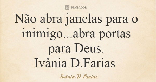 Não abra janelas para o inimigo...abra portas para Deus. Ivânia D.Farias... Frase de Ivânia D.Farias.