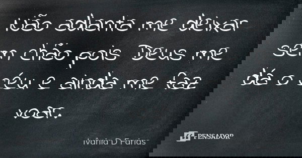 Não adianta me deixar sem chão pois Deus me dá o céu e ainda me faz voar.... Frase de Ivânia D Farias.