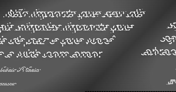 Não importa que seu dia seja simples importa que seja de paz e que você abrace a vida com amor.... Frase de Ivânia D Farias.