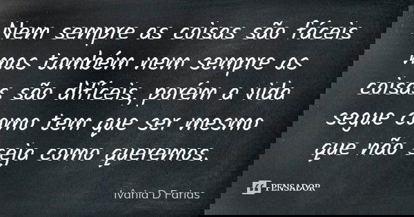 Nem sempre as coisas são fáceis mas também nem sempre as coisas são difíceis, porém a vida segue como tem que ser mesmo que não seja como queremos.... Frase de Ivânia D Farias.