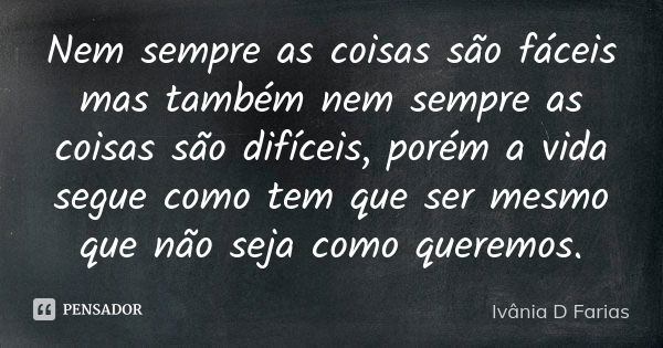 Nem sempre as coisas são fáceis mas também nem sempre as coisas são difíceis, porém a vida segue como tem que ser mesmo que não seja como queremos.... Frase de Ivânia D Farias.