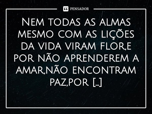 ⁠Nem todas as almas mesmo com as lições da vida viram flor,e por não aprenderem a amar,não encontram paz,por continuarem sendo espinhos lhes causando a dor.
Ivâ... Frase de Ivânia D.Farias.