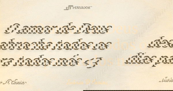 O amor de Deus desabrocha todos os dias para todos nós <3... Frase de Ivânia D Farias.