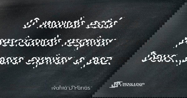 O mundo está precisando respirar Deus...para expirar a paz.... Frase de Ivânia D Farias.