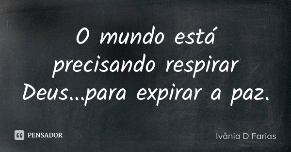 O mundo está precisando respirar Deus...para expirar a paz.... Frase de Ivânia D Farias.