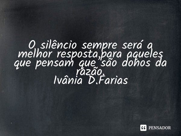 ⁠O silêncio sempre será a melhor resposta,para aqueles que pensam que são donos da razão.
Ivânia D.Farias... Frase de Ivânia D.Farias.