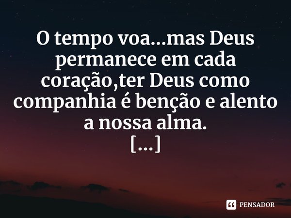 ⁠O tempo voa...mas Deus permanece em cada coração,ter Deus como companhia é benção e alento a nossa alma.
Ivânia D.Farias... Frase de Ivânia D.Farias.