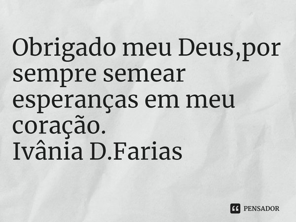 ⁠Obrigado meu Deus,por sempre semear
esperanças em meu coração.
Ivânia D.Farias... Frase de Ivânia D.Farias.