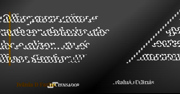 Olhar para cima e agradecer debaixo das estrelas e dizer...tu és maravilhoso Senhor !!!... Frase de Ivânia D Farias.