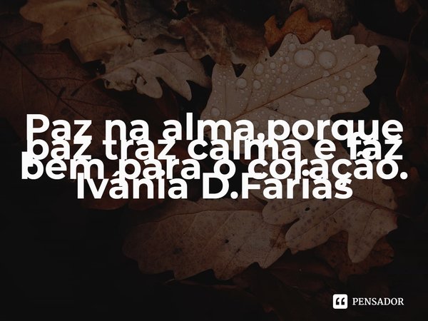 ⁠Paz na alma,porque paz traz calma e faz bem para o coração.
Ivânia D.Farias... Frase de Ivânia D.Farias.