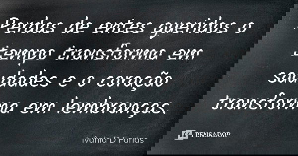 Perdas de entes queridos o tempo transforma em saudades e o coração transforma em lembranças.... Frase de Ivânia D Farias.