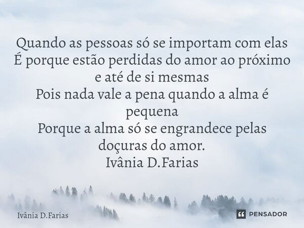 ⁠Quando as pessoas só se importam com elas É porque estão perdidas do amor ao próximo e até de si mesmas Pois nada vale a pena quando a alma é pequena Porque a ... Frase de Ivânia D.Farias.