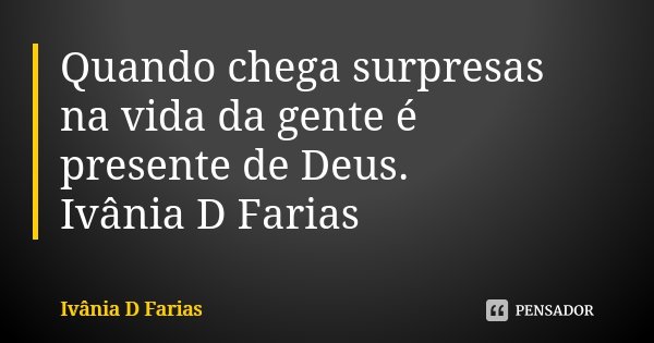 Quando chega surpresas na vida da gente é presente de Deus. Ivânia D Farias... Frase de Ivânia D Farias.
