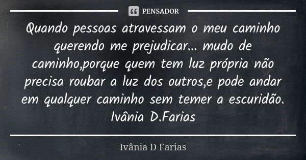 Quando pessoas atravessam o meu caminho querendo me prejudicar... mudo de caminho,porque quem tem luz própria não precisa roubar a luz dos outros,e pode andar e... Frase de Ivânia D. Farias.