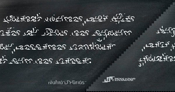 Quando vivemos pela fé,as bençãos de Deus nos seguem para que possamos continuar ajudando sem nos cansar.... Frase de Ivânia D Farias.